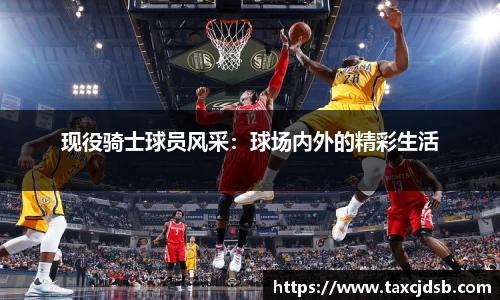 现役骑士球员风采：球场内外的精彩生活